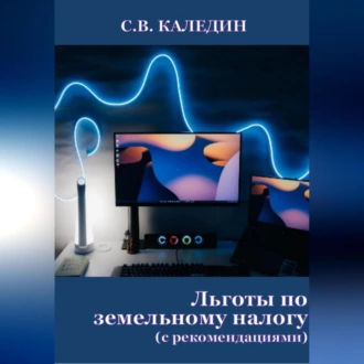 Льготы по земельному налогу. С рекомендациями - Сергей Каледин