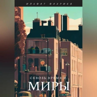 Сквозь время и миры - Ильфат Фахриев