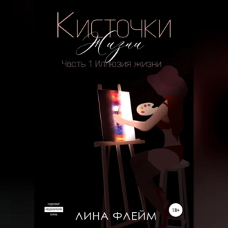 Кисточки жизни. Часть 1. Иллюзия жизни - Лина Флейм