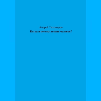 Когда и почему возник человек? - Андрей Тихомиров