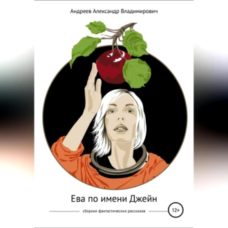 Ева по имени Джейн. Сборник фантастических рассказов - Александр Владимирович Андреев