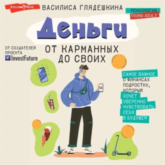 Деньги: от карманных до своих. Самое важное о финансах подростку, который хочет уверенно чувствовать себя в будущем — Василиса Глядешкина