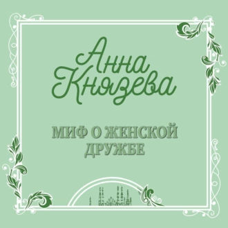 Миф о женской дружбе - Анна Князева