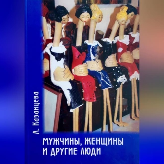 Мужчины, женщины и другие люди - Анастасия Казанцева