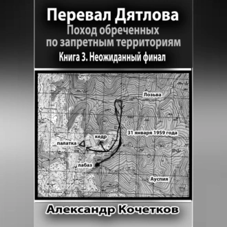 Перевал Дятлова. Поход обреченных по запретным территориям. Книга 3. Неожиданный финал - Александр Кочетков