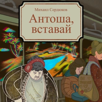 Антоша, вставай - Михаил Михайлович Сердюков