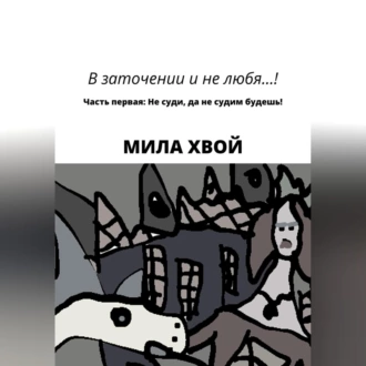 В заточении и не любя! Часть первая: Не суди, да не судим будешь! - Мила Хвой