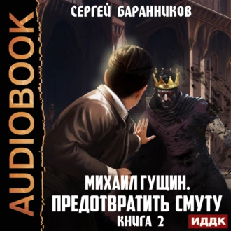 Михаил Гущин. Книга 2. Предотвратить смуту - Сергей Баранников