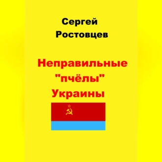 Неправильные «пчёлы» Украины — Сергей Юрьевич Ростовцев