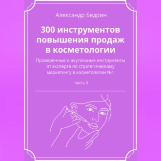 300 инструментов повышения продаж в косметологии. Часть 3 - Александр Владиславович Бедрин