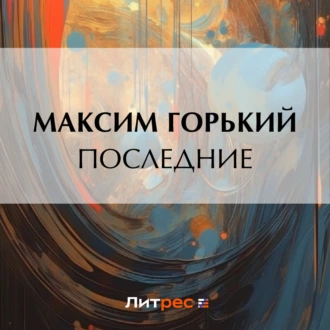 Последние - Максим Горький