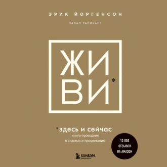 ЖИВИ здесь и сейчас. Книга-проводник к счастью и процветанию - Навал Равикант