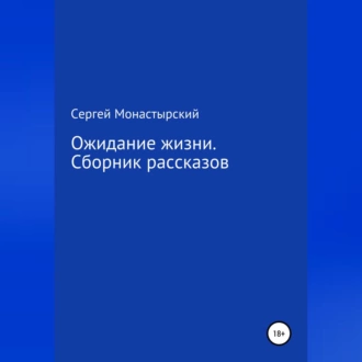 Ожидание жизни. Сборник рассказов - Сергей Семенович Монастырский