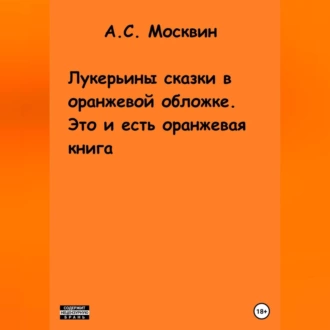 Лукерьины сказки в оранжевой обложке. Это и есть оранжевая книга - Антон Сергеевич Москвин