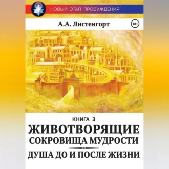 Новый этап пробуждения. Книга 3. Душа до и после жизни. Животворящие сокровища мудрости - Александр Листенгорт