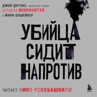 Убийца сидит напротив. Как в ФБР разоблачают серийных убийц и маньяков — Марк Олшейкер