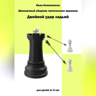 Шахматный сборник тактических приемов. Двойной удар ладьей. Для детей от 5 лет — Иван Кожевников