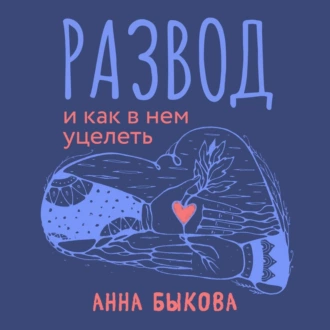 Развод и как в нем уцелеть — Анна Быкова