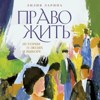 Право жить. Истории о людях и выборе - Лилия Ларина