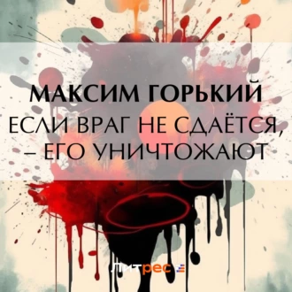 Если враг не сдаётся, – его уничтожают — Максим Горький