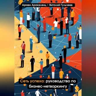 Сеть успеха: руководство по бизнес-нетворкингу - Виталий Александрович Гульчеев