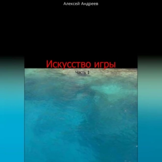 Искусство игры. Часть 1 - Алексей Юрьевич Андреев