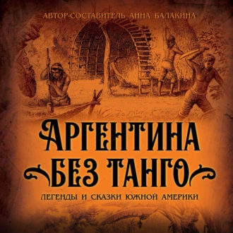 Аргентина без танго. Легенды и сказки Южной Америки - Группа авторов