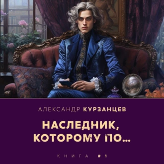 Наследник, которому по… - Александр Курзанцев