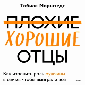 Плохие хорошие отцы. Как изменить роль мужчины в семье, чтобы выиграли все - Тобиас Морштедт