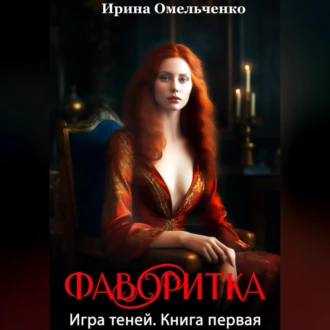 Игра теней. Фаворитка. Книга первая - Ирина Омельченко