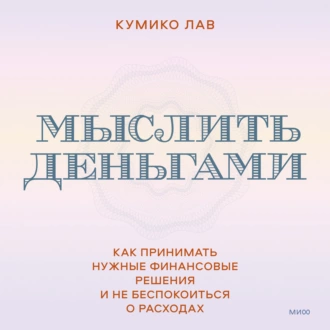 Мыслить деньгами. Как принимать нужные финансовые решения и не беспокоиться о расходах — Кумико Лав