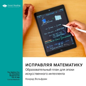 Исправляя математику. Образовательный план для эпохи искусственного интеллекта. Конрад Вольфрам. Саммари - Smart Reading