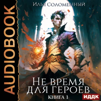 Не время для героев. Книга 1 - Илья Соломенный