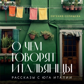 О чем говорят итальянцы. Рассказы с юга Италии — Евгения Селищева