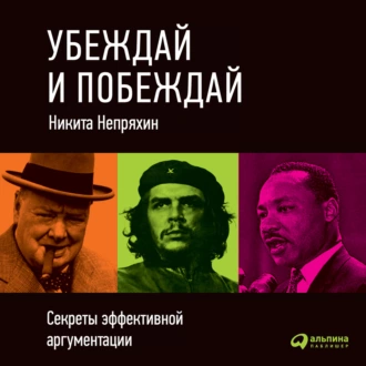 Убеждай и побеждай: Секреты эффективной аргументации - Никита Непряхин