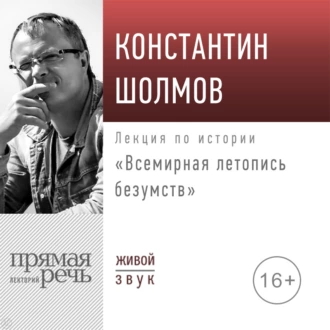 Лекция «Всемирная летопись безумств» - Константин Шолмов