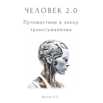 Человек 2.0. Путешествие в эпоху трансгуманизма - Р. С. Маков