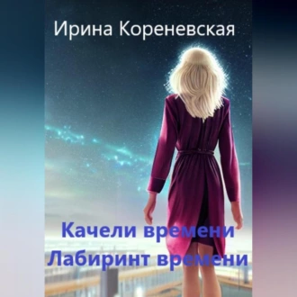 Качели времени. Лабиринт времени - Ирина Михайловна Кореневская