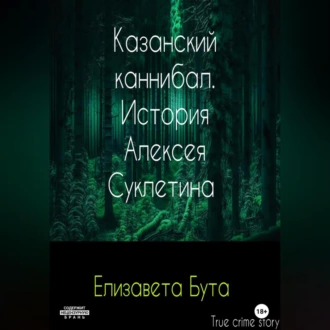 Казанский каннибал. История Алексея Суклетина — Елизавета Бута