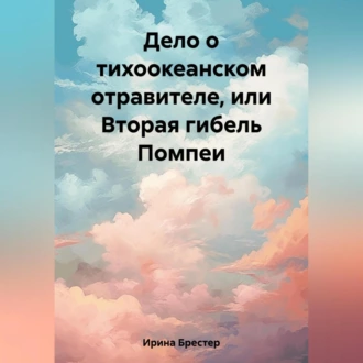 Дело о тихоокеанском отравителе, или Вторая гибель Помпеи - Ирина Брестер