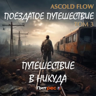 Поездатое путешествие. Том 3. Путешествие в никуда — Ascold Flow