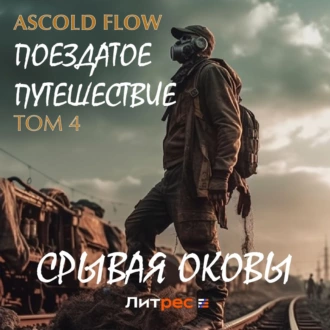 Поездатое путешествие. Том 4. Срывая оковы - Ascold Flow