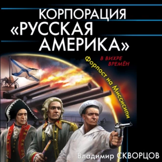 Корпорация «Русская Америка». Форпост на Миссисипи - Владимир Скворцов