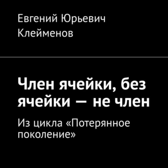 Член ячейки, без ячейки – не член. Из цикла «Потерянное поколение» - Евгений Юрьевич Клейменов