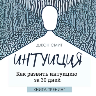 Интуиция. Как развить интуицию за 30 дней. Книга-тренинг - Джон Смит