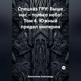 Спецназ ГРУ: Выше нас – только небо! Том 4. Южный предел империи - Александр Геннадьевич Емельянов