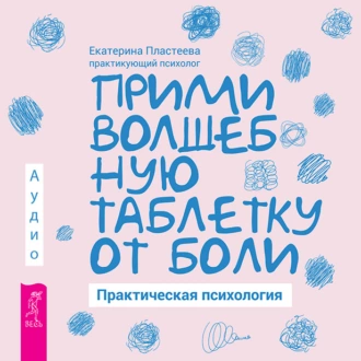 Прими волшебную таблетку от боли. Практическая психология — Екатерина Пластеева