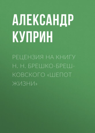 Рецензия на книгу Н. Н. Брешко-Брешковского «Шепот жизни» - Александр Куприн