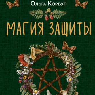 Магия защиты. Как уберечь себя и своих близких от злых сил и негативного колдовства