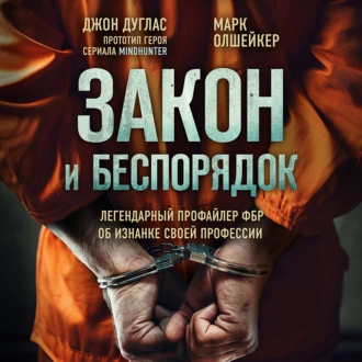 Закон и беспорядок. Легендарный профайлер ФБР об изнанке своей профессии - Марк Олшейкер